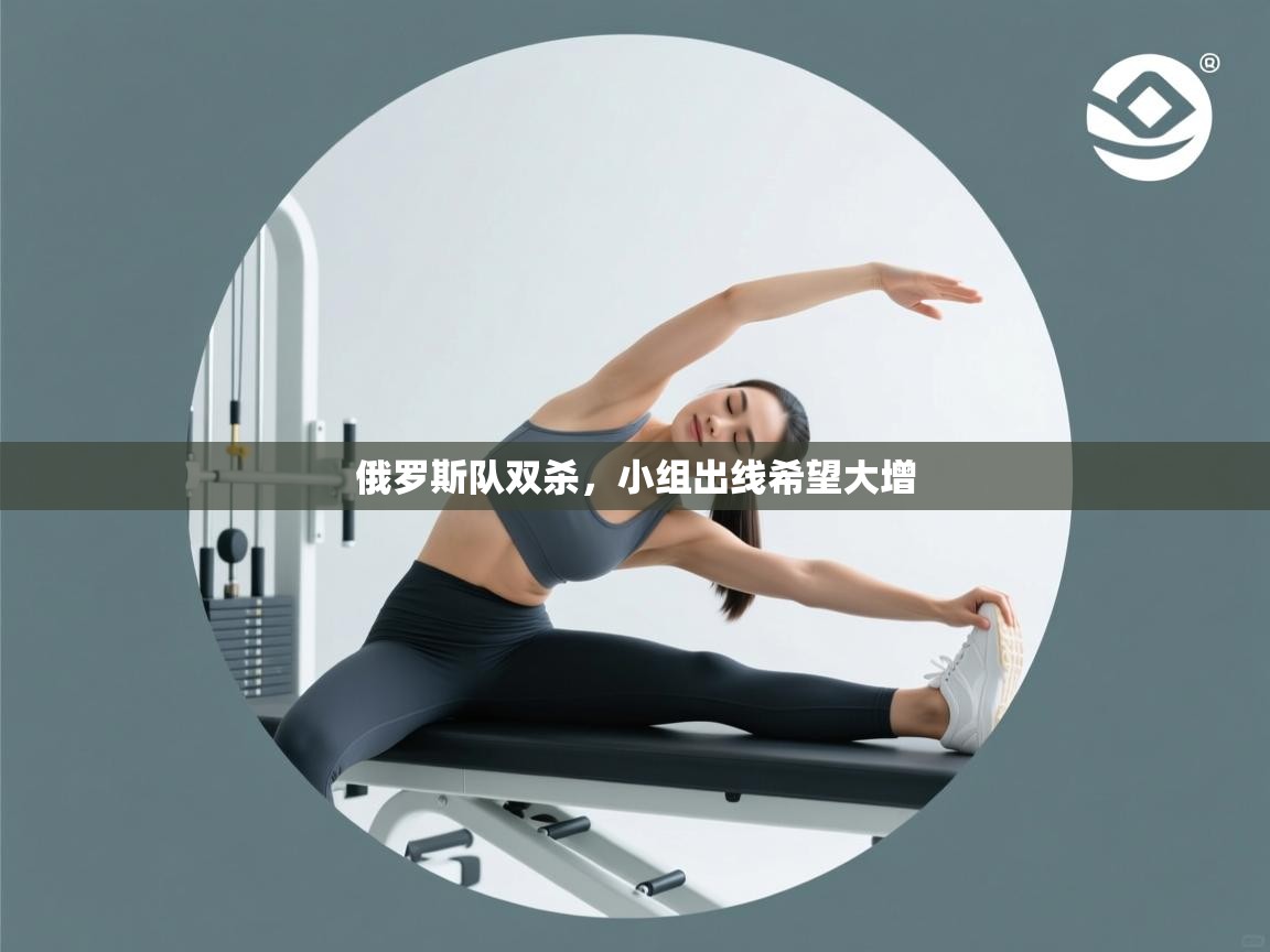 俄罗斯队双杀，小组出线希望大增  第1张