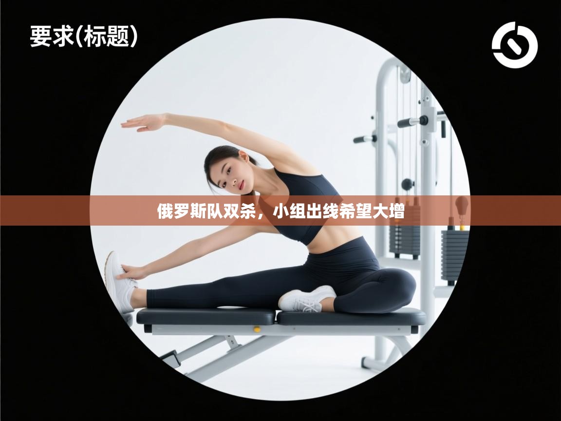 俄罗斯队双杀，小组出线希望大增  第2张