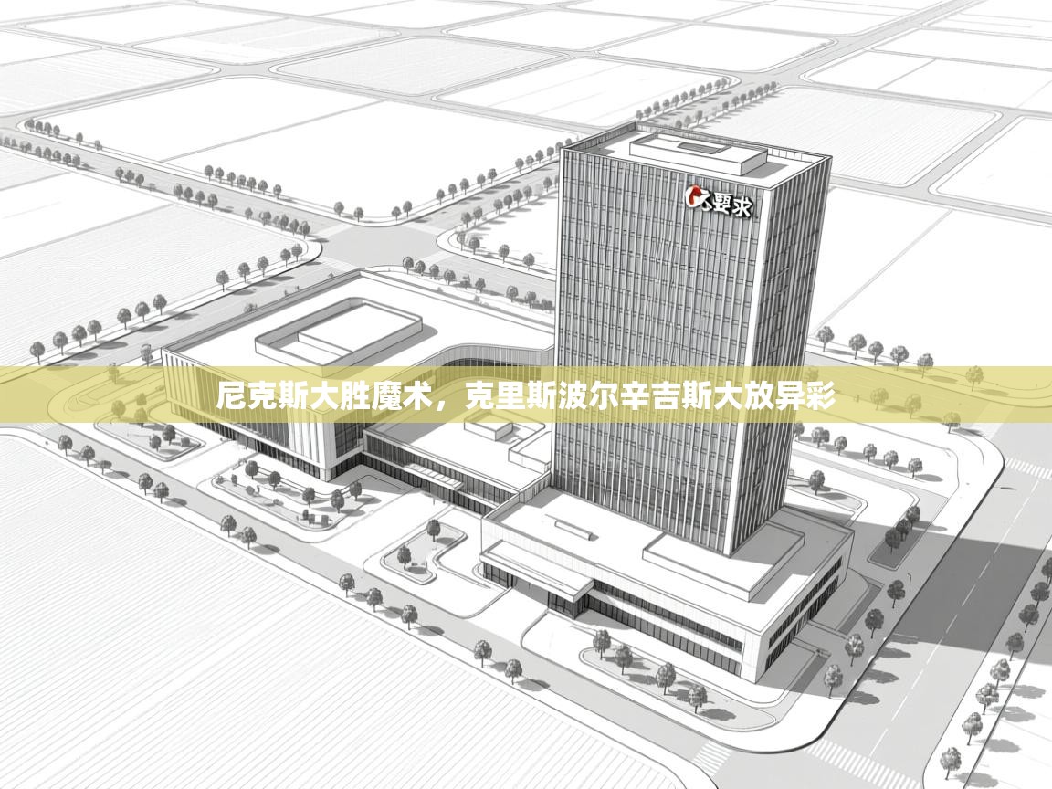 尼克斯大胜魔术，克里斯波尔辛吉斯大放异彩  第1张