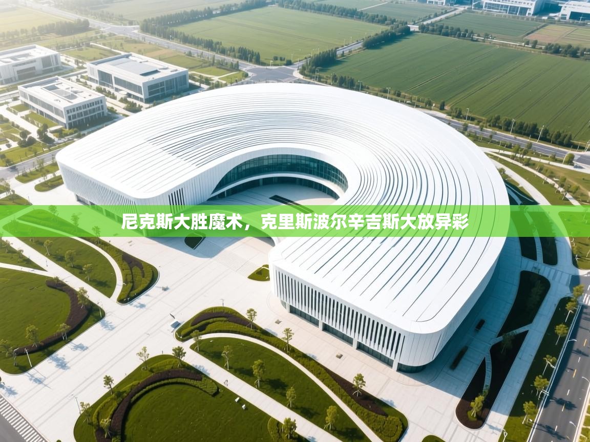 尼克斯大胜魔术，克里斯波尔辛吉斯大放异彩  第2张