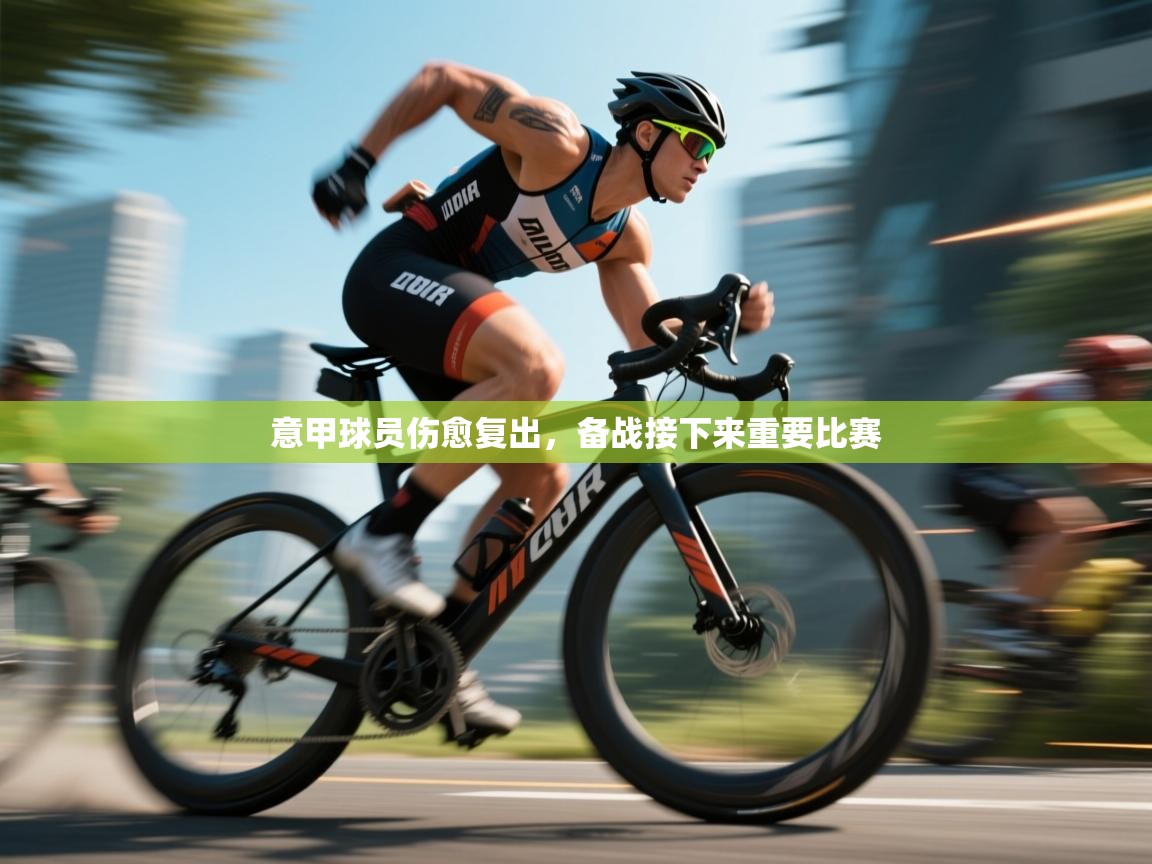 意甲球员伤愈复出,备战接下来重要比赛 第2张