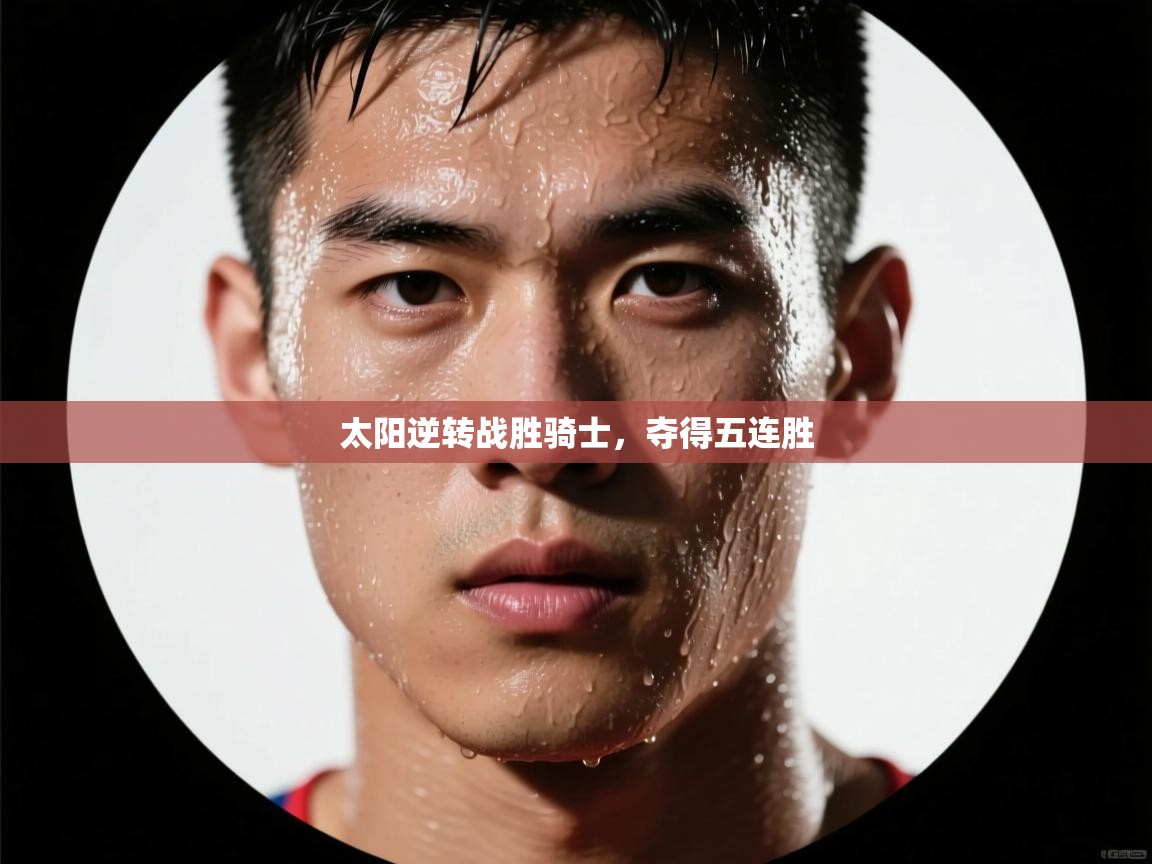 太阳逆转战胜骑士，夺得五连胜  第1张