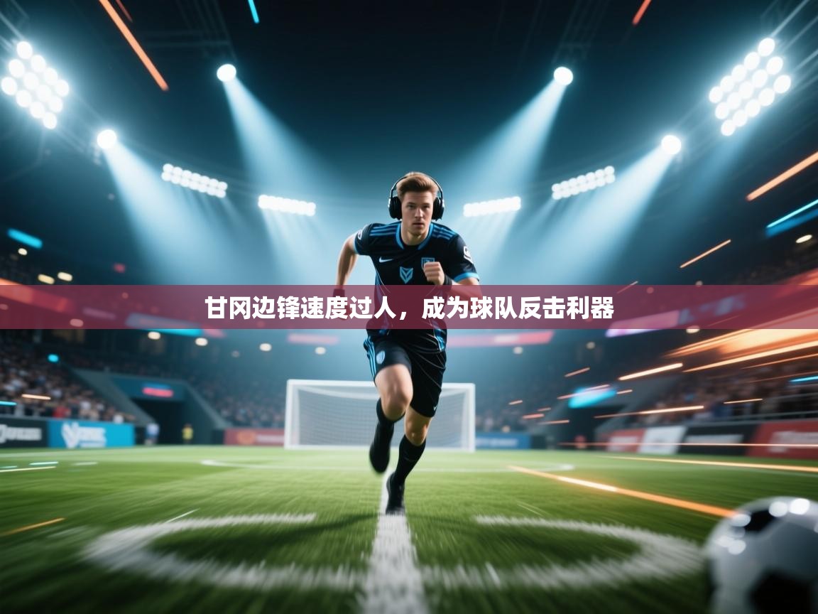 甘冈边锋速度过人，成为球队反击利器  第1张