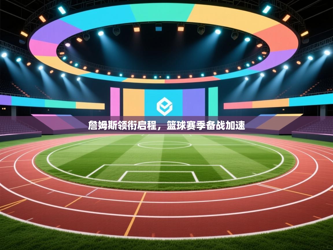 詹姆斯领衔启程，篮球赛季备战加速  第1张