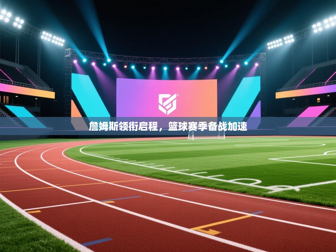 詹姆斯领衔启程，篮球赛季备战加速  第2张