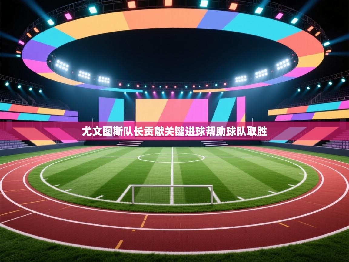 尤文图斯队长贡献关键进球帮助球队取胜  第1张