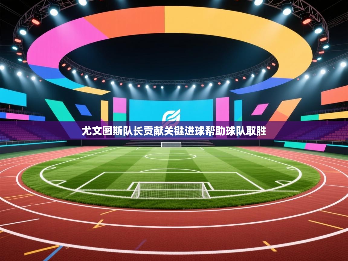 尤文图斯队长贡献关键进球帮助球队取胜  第2张