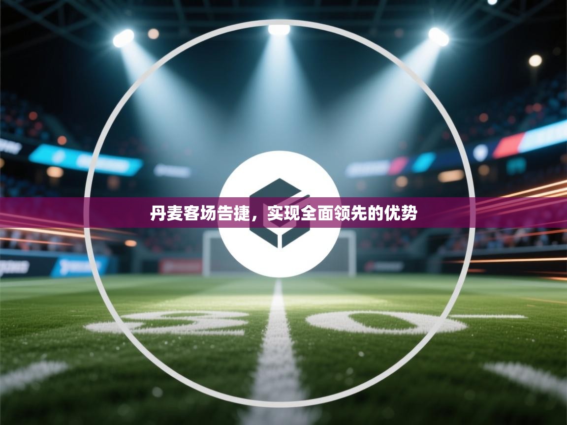 丹麦客场告捷，实现全面领先的优势  第1张