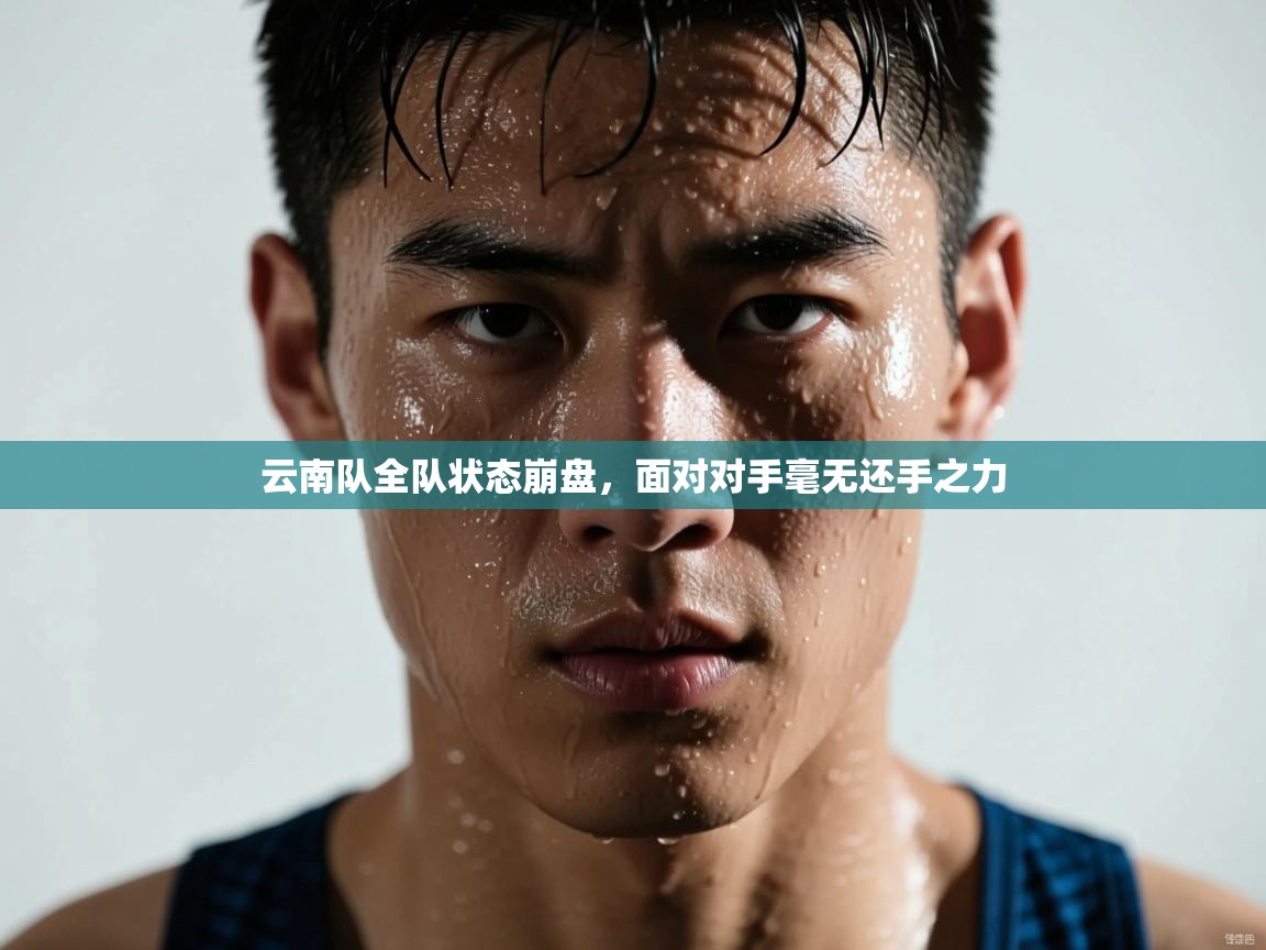 云南队全队状态崩盘，面对对手毫无还手之力  第2张