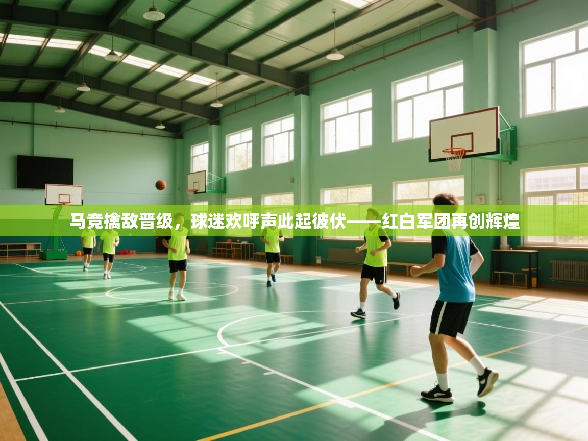 马竞擒敌晋级，球迷欢呼声此起彼伏——红白军团再创辉煌  第2张