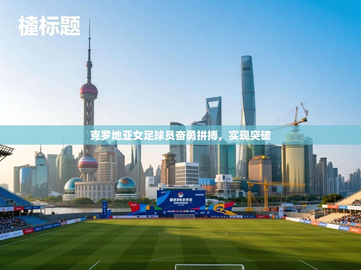 克罗地亚女足球员奋勇拼搏，实现突破  第2张