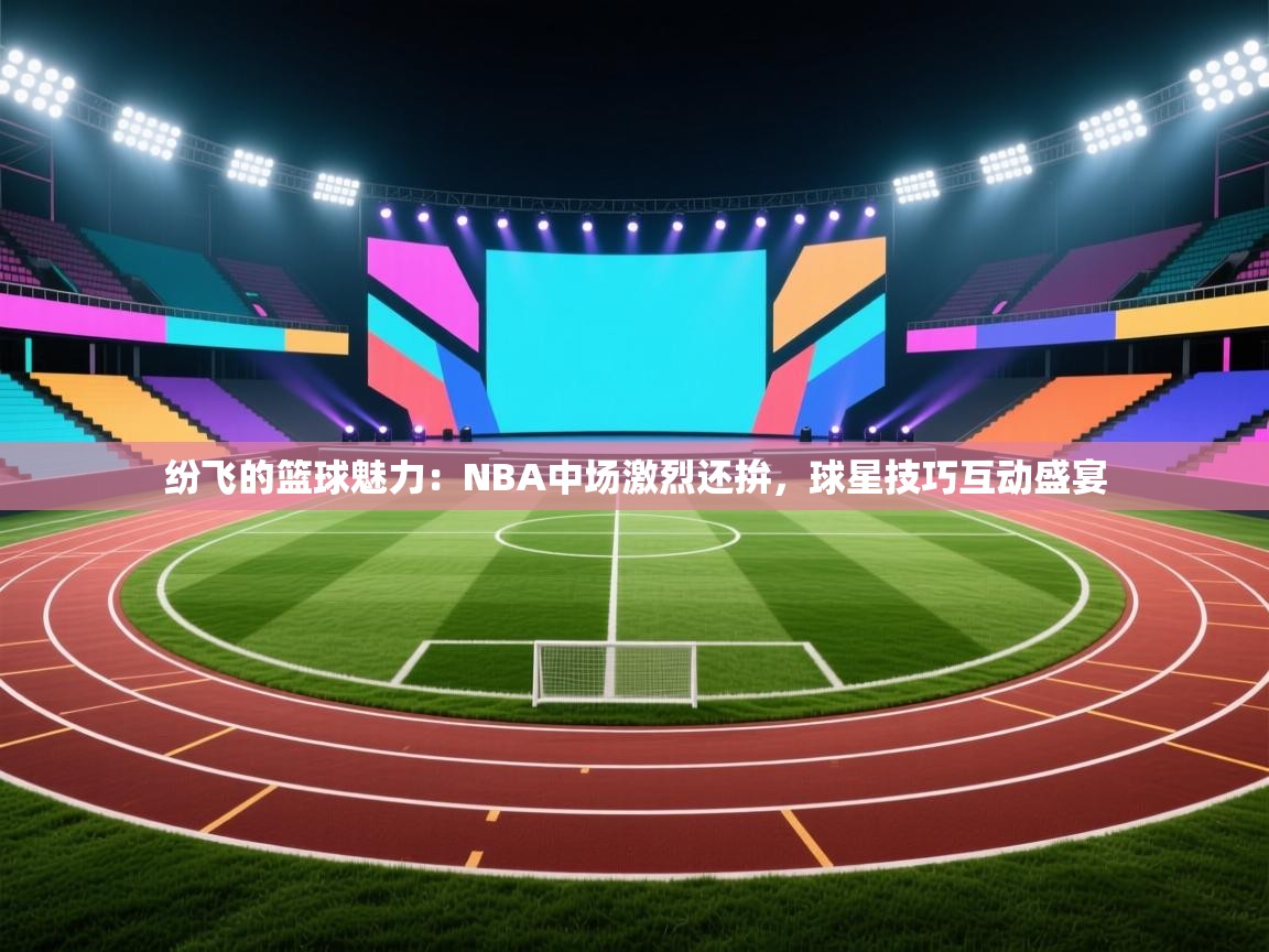 纷飞的篮球魅力：NBA中场激烈还拚，球星技巧互动盛宴  第1张