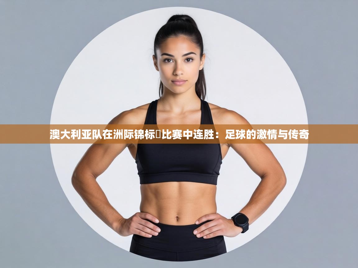 澳大利亚队在洲际锦标盃比赛中连胜：足球的激情与传奇  第1张
