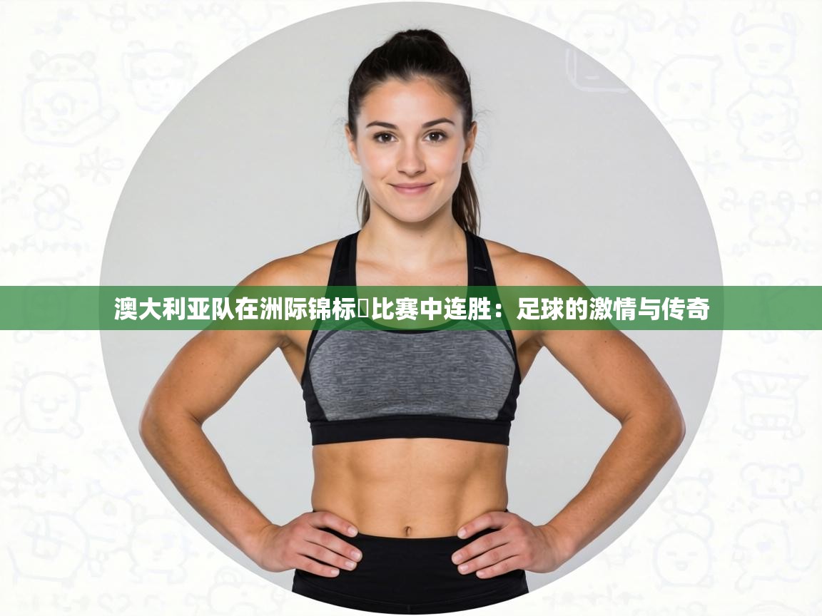 澳大利亚队在洲际锦标盃比赛中连胜：足球的激情与传奇  第2张