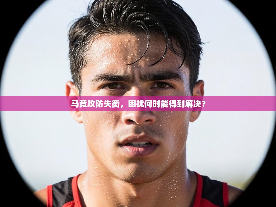 马竞攻防失衡,困扰何时能得到解决? 第2张
