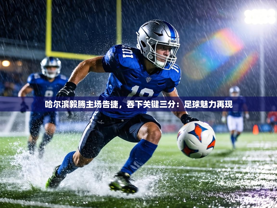 哈尔滨毅腾主场告捷,吞下关键三分:足球魅力再现 第1张