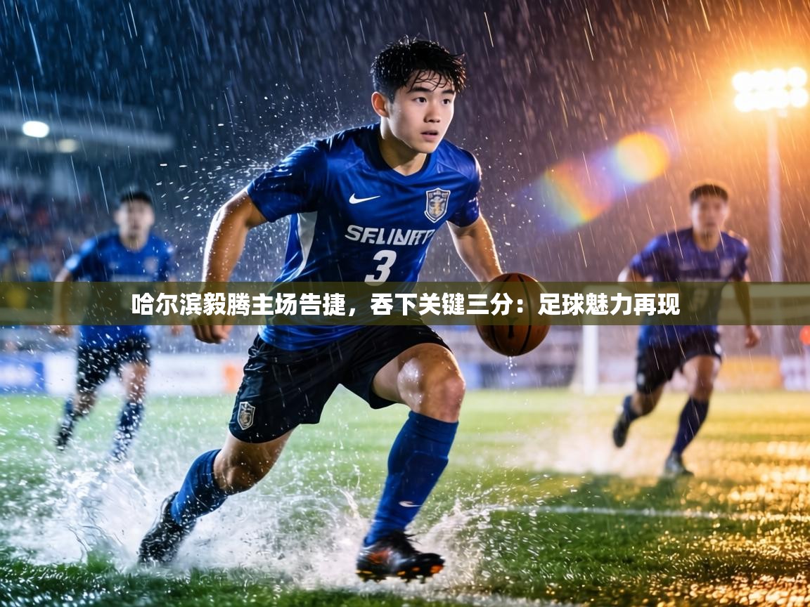 哈尔滨毅腾主场告捷,吞下关键三分:足球魅力再现 第2张