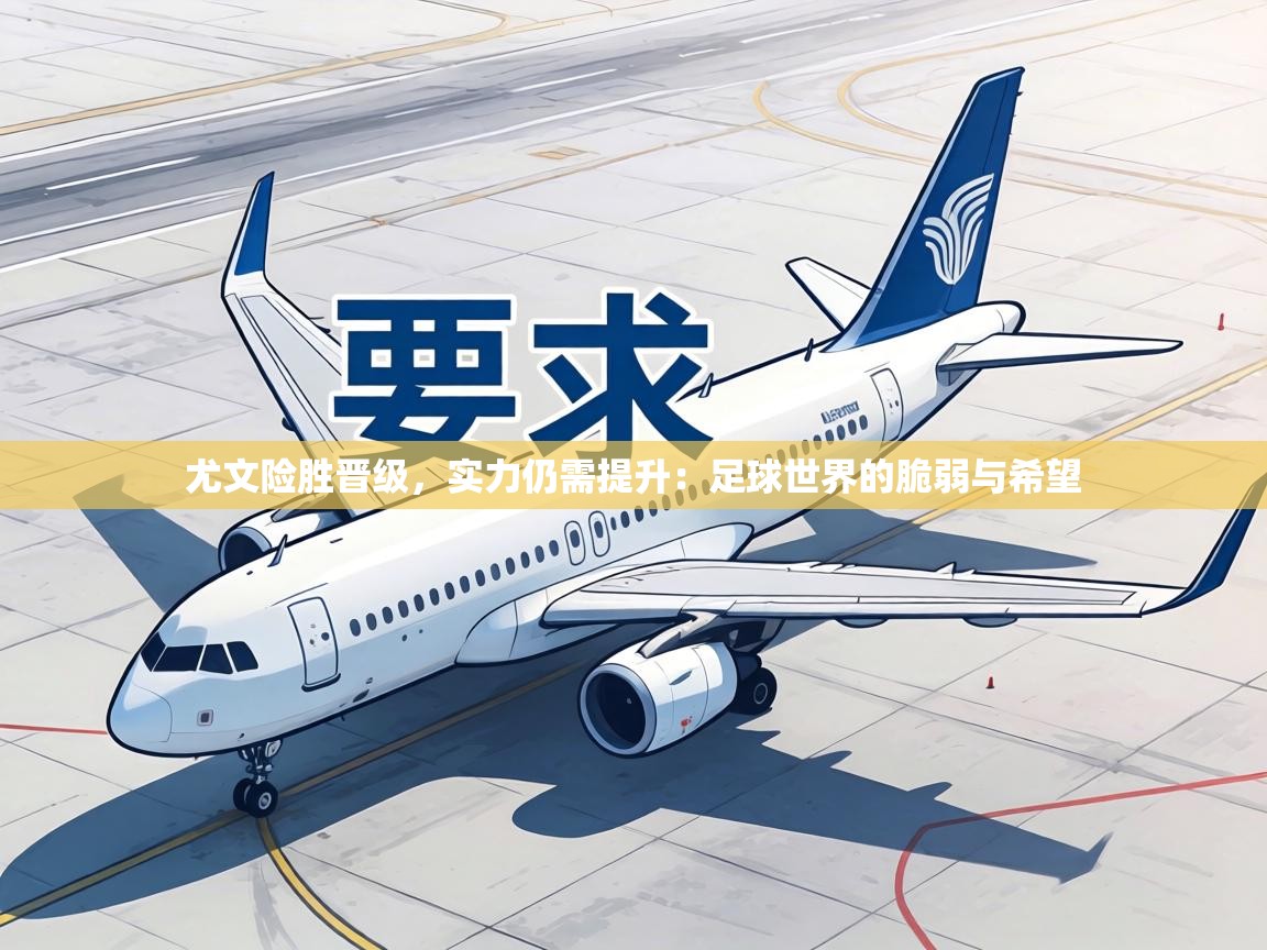 尤文险胜晋级，实力仍需提升：足球世界的脆弱与希望  第2张
