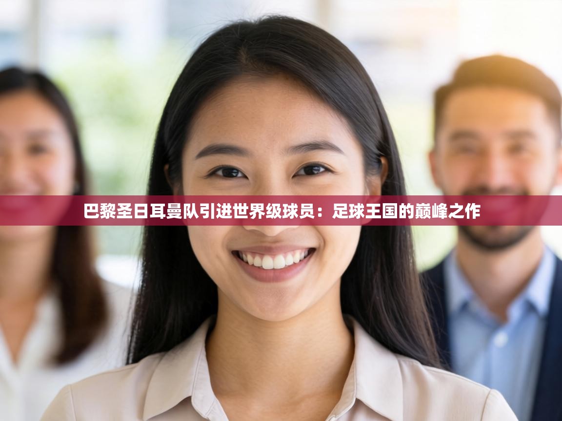 巴黎圣日耳曼队引进世界级球员:足球王国的巅峰之作 第1张